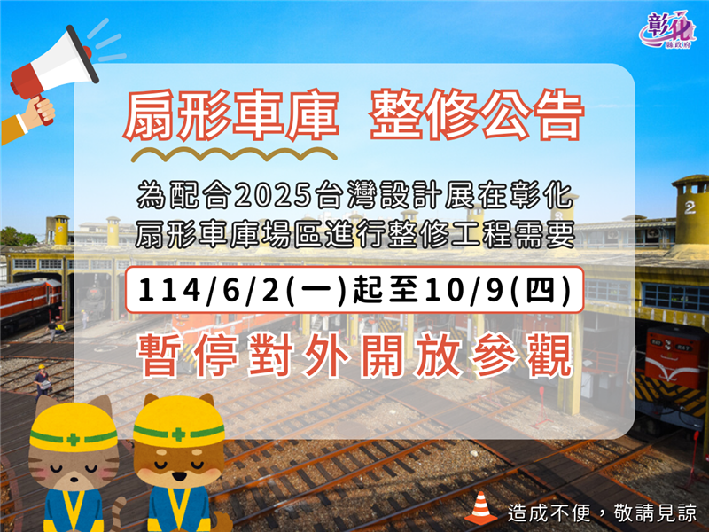 為配合2025年台灣設計展在彰化，扇形車庫場區進行整修工程需要，扇庫於114年6月2日至10月9日暫停對外開放參觀。